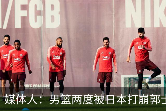 媒体人：男篮两度被日本打崩郭士强应担责 我觉得可以提前换帅